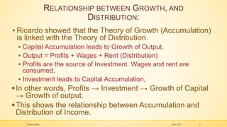 RELATIONSHIP BETWEEN GROWTH, AND
DISTRIBUTION:
▪ Ricardo showed that the Theory of Growth (Accumulation)
is linked with th...