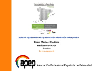 Aspectos legales Open Data y reutilización información sector público

Ricard Martínez Martínez
Presidente de APEP
@ricardmm

(www.apep.es)

Asociación Profesional Española de Privacidad

 