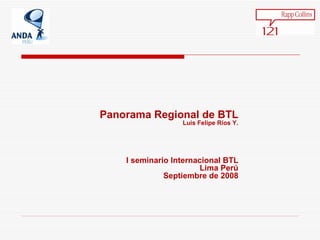Panorama Regional de BTL Luis Felipe R íos Y. I seminario Internacional BTL Lima Perú Septiembre de 2008 