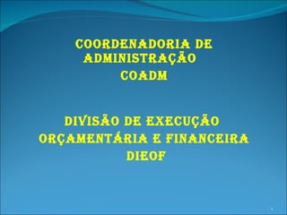 COORDENADORIA DE ADMINISTRAÇÃO  COADM DIVISÃO DE EXECUÇÃO  ORÇAMENTÁRIA E FINANCEIRA DIEOF 