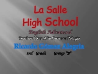 La Salle High School English Advanced Teacher: Nora Alin Guzman Pelagio Ricardo Gómez Alegria 3rd   Grade       Group “B” 