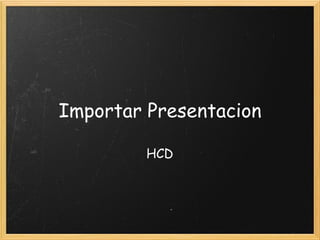 Importar Presentacion HCD 