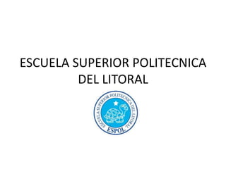 ESCUELA SUPERIOR POLITECNICA
         DEL LITORAL
 