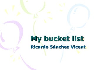My bucket list
Ricardo Sánchez Vicent
 