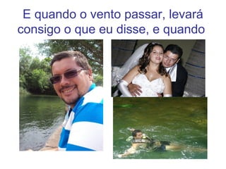 E quando o vento passar, levará
consigo o que eu disse, e quando
 