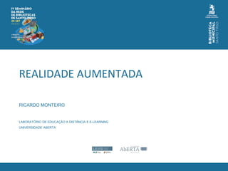 RICARDO MONTEIRO
LABORATÓRIO DE EDUCAÇÃO A DISTÂNCIA E E-LEARNING
UNIVERSIDADE ABERTA
REALIDADE AUMENTADA
 