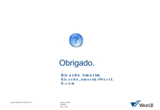 Obrigado. Ricardo Amorim Ricardo_Amorim@WestLB.com  