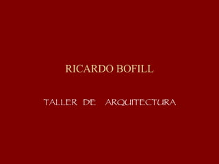 RICARDO BOFILL

TALLER DE   ARQUITECTURA
 