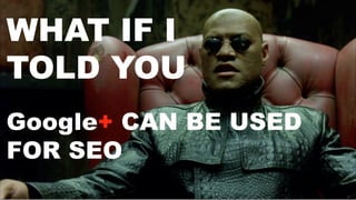 WHAT IF I
TOLD YOU
Google+ CAN BE USED
FOR SEO

 
