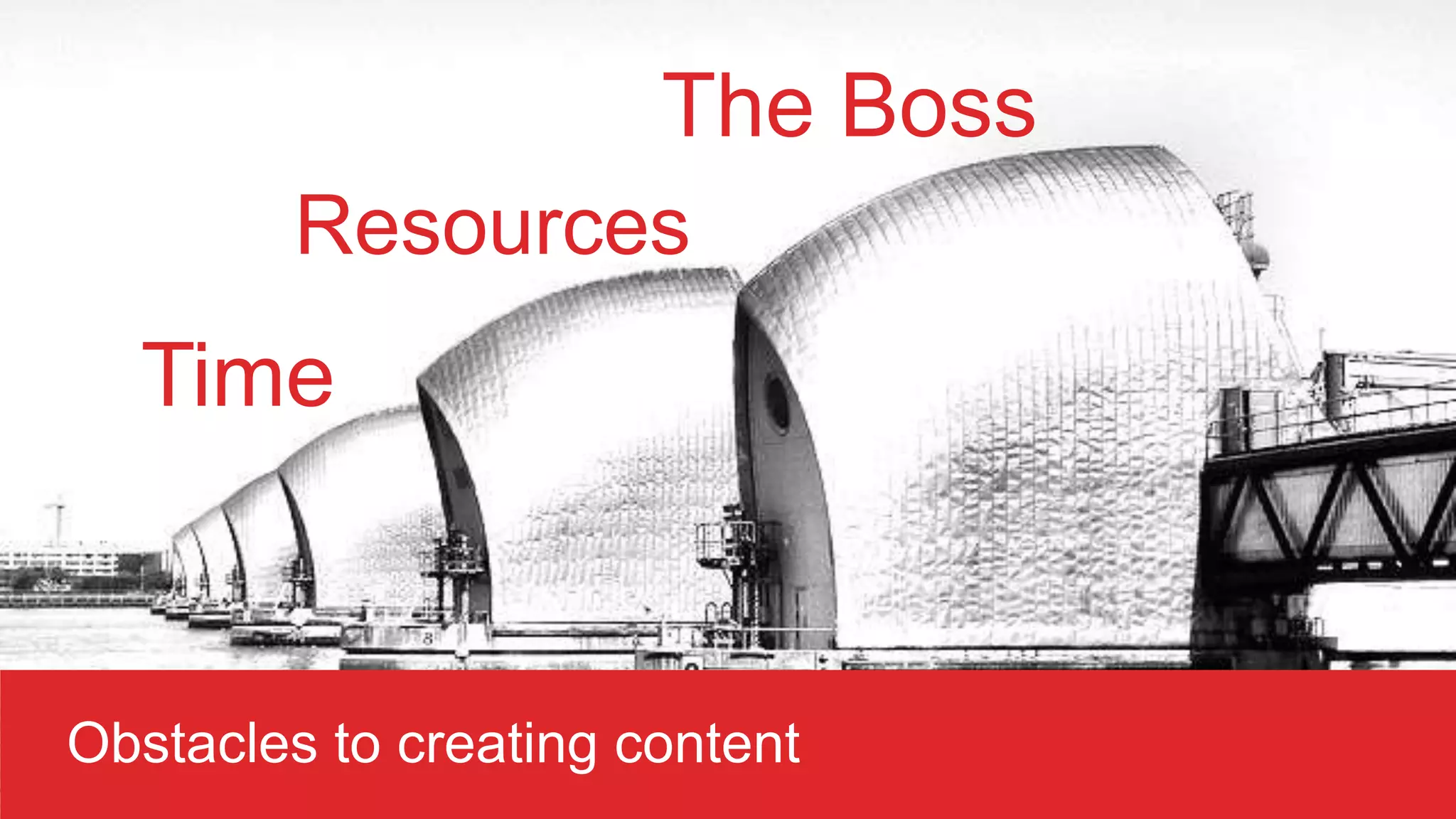 The Boss
Time
Resources
Obstacles to creating content
 