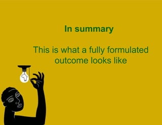 In summary This is what a fully formulated outcome looks like 