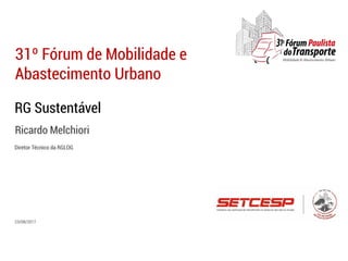 RG Sustentável
Ricardo Melchiori
31º Fórum de Mobilidade e
Abastecimento Urbano
23/08/2017
Diretor Técnico da RGLOG
 