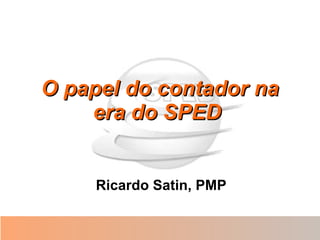O papel do contador na era do SPED   Ricardo Satin, PMP 