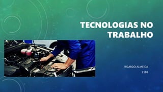 TECNOLOGIAS NO
TRABALHO
RICARDO ALMEIDA
2188
 
