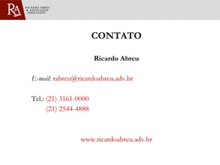 CONTATO Ricardo Abreu E-mail :  [email_address] Tel.:  (21) 3161-0000   (21) 2544-4888 www.ricardoabreu.adv.br 