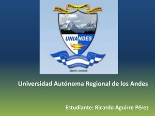 Universidad Autónoma Regional de los Andes


               Estudiante: Ricardo Aguirre Pérez
 