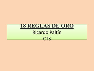 18 REGLAS DE ORO
Ricardo Paltín
CTS
 