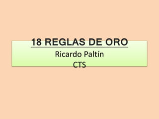 18 REGLAS DE ORO
Ricardo Paltín
CTS

 