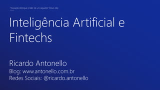 Inteligência Artificial e
Fintechs
Ricardo Antonello
Blog: www.antonello.com.br
Redes Sociais: @ricardo.antonello
“Inovação distingue o líder de um seguidor.” Steve Jobs
 
