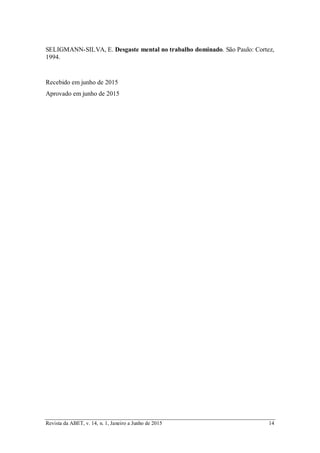 Revista da ABET, v. 14, n. 1, Janeiro a Junho de 2015 14
SELIGMANN-SILVA, E. Desgaste mental no trabalho dominado. São Paulo: Cortez,
1994.
Recebido em junho de 2015
Aprovado em junho de 2015
 