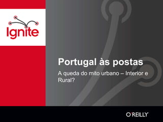 Portugal às postas
A queda do mito urbano – Interior e
Rural?
 