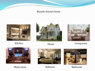Ricardo Arjona’s house




Kitchen                House            Living room




Music room          Bedroom           Bathroom
 