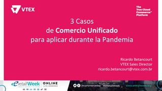 3 Casos
de Comercio Unificado
para aplicar durante la Pandemia
Ricardo Betancourt
VTEX Sales Director
ricardo.betancourt@vtex.com.br
 