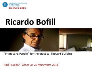 Disseny i la Geltrú
“Interesting People” for the practice: Thought Building
Raúl Trujillo/ Vilanova 26 Noviembre 2014
Disseny i la Geltrú
Ricardo Bofill
 