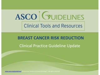 BREAST CANCER RISK REDUCTION
Clinical Practice Guideline Update

www.asco.org/guidelines/ © American Society of Clinical Oncology®. All rights reserved.

 