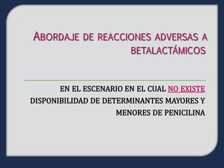 EN EL ESCENARIO EN EL CUAL NO EXISTE
DISPONIBILIDAD DE DETERMINANTES MAYORES Y
                    MENORES DE PENICILINA
 