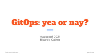 https://mccricardo.com @mccricardo
GitOps: yea or nay?
stackconf 2021
Ricardo Castro
 
