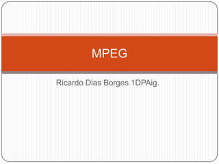 MPEG

Ricardo Dias Borges 1DPAig.
 