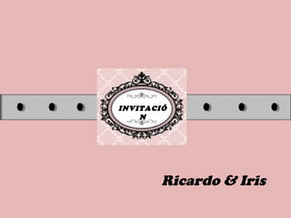 INVITACIÓ
N
Ricardo & Iris
 