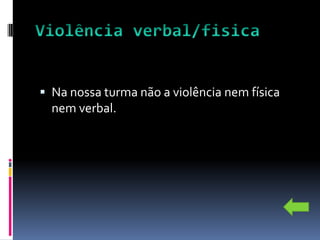  Na nossa turma não a violência nem física
  nem verbal.
 