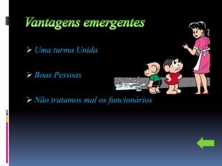  Uma turma Unida


 Boas Pessoas


 Não tratamos mal os funcionários
 