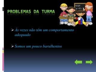  Às vezes não têm um comportamento
  adequado

 Somos um pouco barulhentos
 