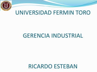 UNIVERSIDAD FERMIN TORO
GERENCIA INDUSTRIAL
RICARDO ESTEBAN
 