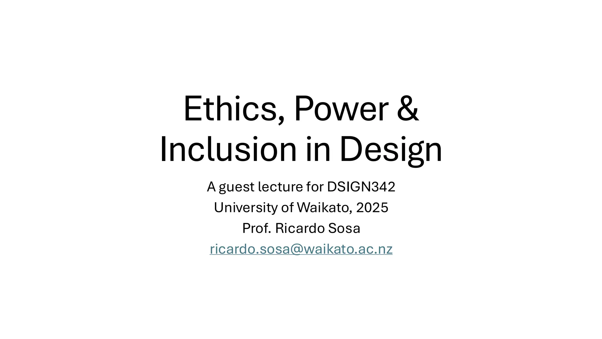 Ethics, Power &
Inclusion in Design
A guest lecture for DSIGN342
University of Waikato, 2025
Prof. Ricardo Sosa
ricardo.sosa@waikato.ac.nz
 
