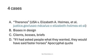 4 cases
https://thelaundrylady.co.nz
A. “Theranos”(USA v. Elizabeth A. Holmes, et al.
justice.gov/usao-ndca/us-v-elizabeth-holmes-et-al)
B. Biases in design
C. Clients, bosses, briefs
D. “If I had asked people what they wanted, they would
have said faster horses”Apocryphal quote
 
