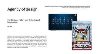 Agency of design
Verbeek, PP (2008). Moralityin design: Design ethics and themoralityof technologicalartifacts.
In Philosophy and Design (pp. 91-103). Springer, Dordrecht.
Foldable phones: https://www.youtube.com/watch?v=K4PY0k7_4Dk
 