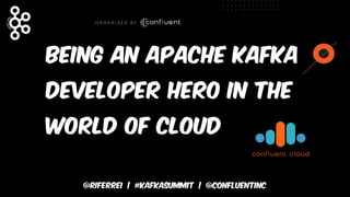 @riferrei | #kafkasummit | @CONFLUENTINC
Being an Apache Kafka
developer hero in the
world of cloud
 