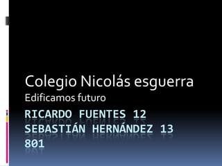 Colegio Nicolás esguerra
Edificamos futuro
RICARDO FUENTES 12
SEBASTIÁN HERNÁNDEZ 13
801
 