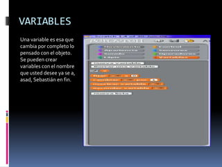 VARIABLES
Una variable es esa que
cambia por completo lo
pensado con el objeto.
Se pueden crear
variables con el nombre
que usted desee ya se a,
asad, Sebastián en fin.
 