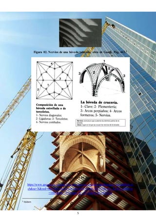 5
Figura 02. Nervios de una bóveda tabicada, obra de Gaudí. Pág. 443.5
03.
04.
Figuras 03 y 04. Nervios.
https://www.google.co.ve/search?q=nervios+en+arquitectura&source=lnms&tbm=is
ch&sa=X&ved=0ahUKEwjkpNyshOnNAhWo5oMKHT2VDkwQ_AUICCgB&biw
=1600&bih=785#imgrc=KvTF2ZakM-RLbM%3A
5 Ibídem
 