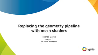 Replacing the geometry pipeline
with mesh shaders
Ricardo Garcia
October 4
XDC 2022, Minneapolis
 