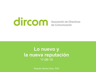 Lo nuevo y
la nueva reputación
11-06-15
Ricardo Gómez Díez, PhD
Asociación de Directivos
de Comunicación
 