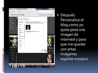  Después
Personalice el
blog como yo
quise pese una
imagen de
interned y para
que me quedar
con artas
imágenes
espiche mosaico
 