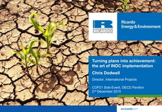 Turning plans into achievement:
the art of INDC implementation
Chris Dodwell
Director, International Projects
COP21 Side Event, OECD Pavilion
2nd December 2015
 