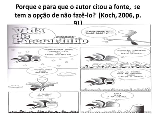 Porque e para que o autor citou a fonte, se
tem a opção de não fazê-lo? (Koch, 2006, p.
91)

 