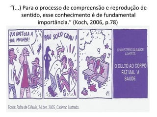“(...) Para o processo de compreensão e reprodução de
sentido, esse conhecimento é de fundamental
importância.” (Koch, 2006, p.78)

 